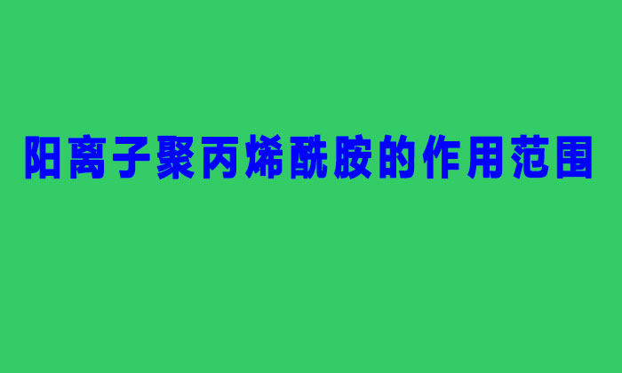 陽(yáng)離子聚丙烯酰胺的作用范圍（聚丙烯酰胺陽(yáng)離子作用與用）