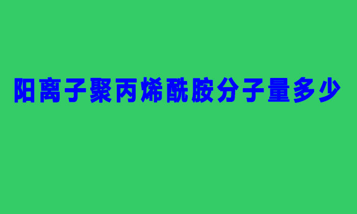 陽(yáng)離子聚丙烯酰胺分子量多少（聚丙烯酰胺分子量的分類(lèi)）