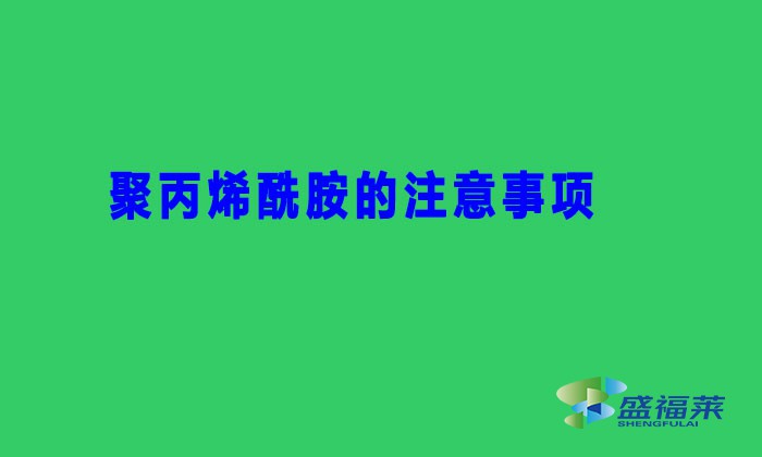 聚丙烯酰胺的注意事項(xiàng)（聚丙烯酰胺避坑用法）