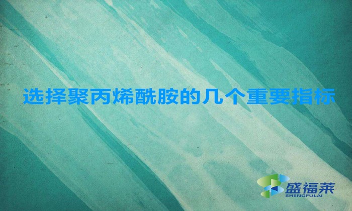 選擇聚丙烯酰胺的幾個重要指標，這幾招搞定！