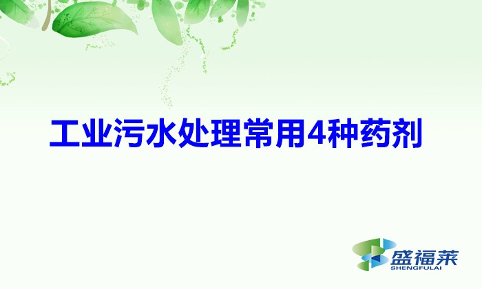 工業污水處理常用4種藥劑(常見的四種污水處理藥劑)