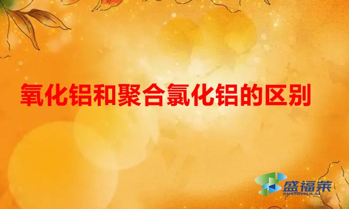 氧化鋁和聚合氯化鋁的區別(氧化鋁和聚合氯化鋁有哪些不同)