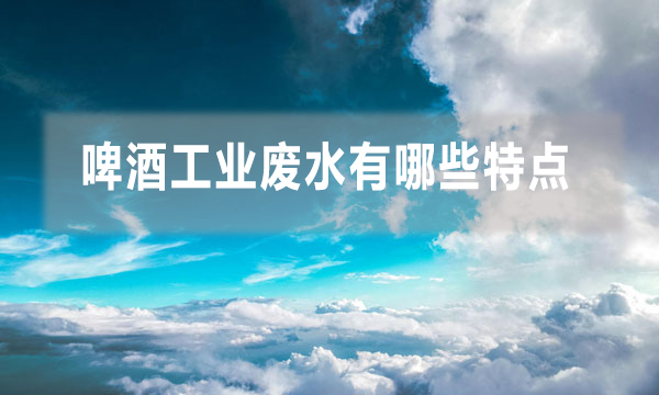 啤酒工業廢水有哪些特點 應該怎么處理