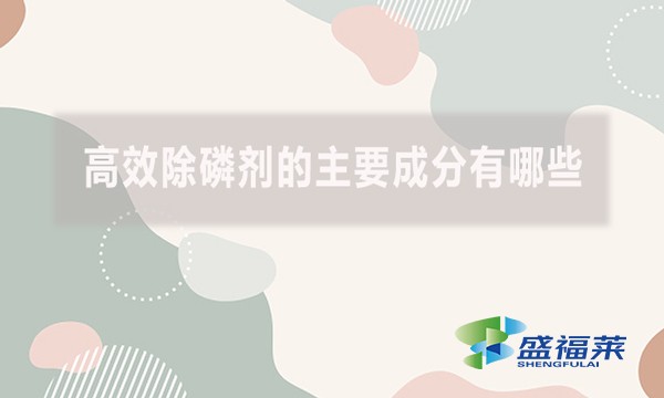 高效除磷劑的主要成分有哪些？（高效除磷劑的主要成分及其作用機制）