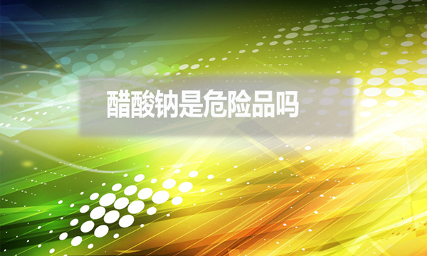醋酸鈉是危險品嗎？