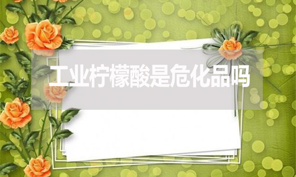 工業(yè)檸檬酸是危化品嗎？