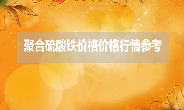 2024年7月25日聚合硫酸鐵價格價格行情參考