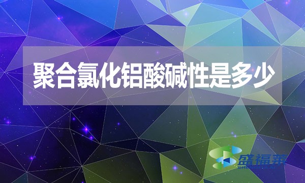 聚合氯化鋁酸堿性是多少？