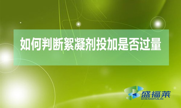 如何判斷絮凝劑投加是否過量(絮凝劑加多的檢測方法)