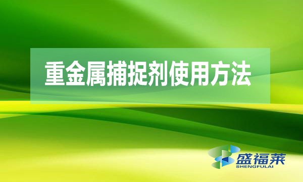 重金屬捕捉劑使用方法（重金屬捕捉劑使用說明）